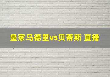 皇家马德里vs贝蒂斯 直播